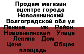 Продам магазин вцентре города Новоаннинский Волгоградской обл ул Ленина 71  60мк › Район ­ Новоаннинский › Улица ­ Ленина › Дом ­ 71 › Цена ­ 4 000 000 › Общая площадь ­ 60 - Волгоградская обл., Новоаннинский р-н Недвижимость » Помещения продажа   